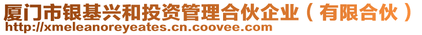 廈門市銀基興和投資管理合伙企業(yè)（有限合伙）