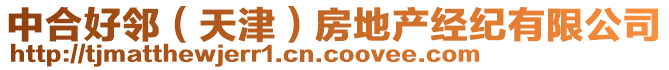 中合好鄰（天津）房地產(chǎn)經(jīng)紀(jì)有限公司