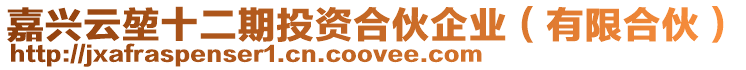 嘉興云堃十二期投資合伙企業(yè)(有限合伙)
