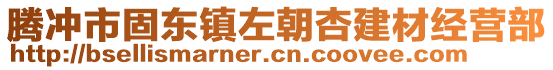 騰沖市固?hào)|鎮(zhèn)左朝杏建材經(jīng)營部