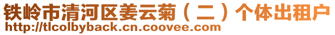 鐵嶺市清河區姜云菊(二)個體出租戶