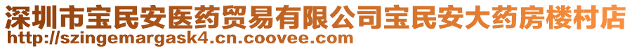 深圳市寶民安醫(yī)藥貿(mào)易有限公司寶民安大藥房樓村店