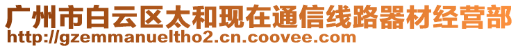 廣州市白云區(qū)太和現(xiàn)在通信線路器材經(jīng)營部