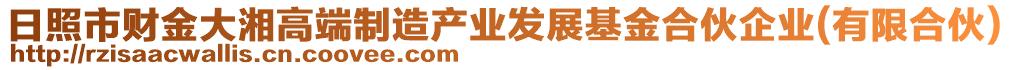 日照市財(cái)金大湘高端制造產(chǎn)業(yè)發(fā)展基金合伙企業(yè)(有限合伙)