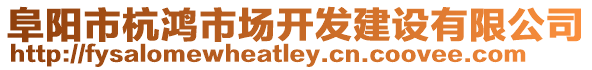 阜陽(yáng)市杭鴻市場(chǎng)開發(fā)建設(shè)有限公司