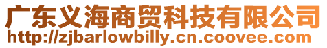廣東義海商貿(mào)科技有限公司