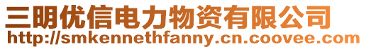 三明優(yōu)信電力物資有限公司