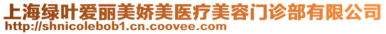 上海綠葉愛麗美嬌美醫(yī)療美容門診部有限公司