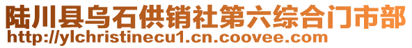 陸川縣烏石供銷社第六綜合門市部