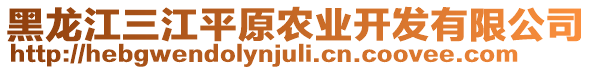 黑龍江三江平原農(nóng)業(yè)開發(fā)有限公司
