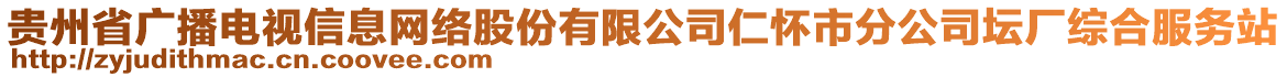 貴州省廣播電視信息網(wǎng)絡股份有限公司仁懷市分公司壇廠綜合服務站