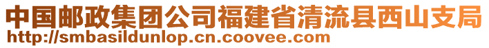 中國(guó)郵政集團(tuán)公司福建省清流縣西山支局