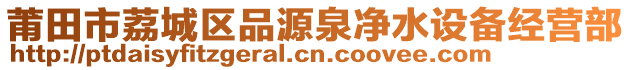 莆田市荔城區(qū)品源泉凈水設(shè)備經(jīng)營(yíng)部