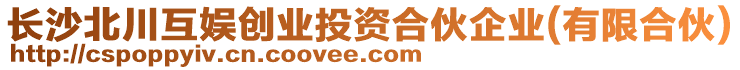 長沙北川互娛創(chuàng)業(yè)投資合伙企業(yè)(有限合伙)