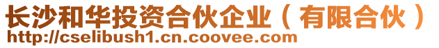 長沙和華投資合伙企業(yè)（有限合伙）