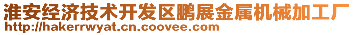 淮安經(jīng)濟(jì)技術(shù)開(kāi)發(fā)區(qū)鵬展金屬機(jī)械加工廠