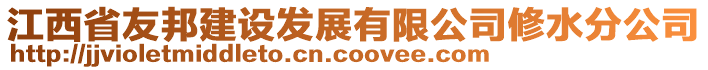 江西省友邦建設(shè)發(fā)展有限公司修水分公司