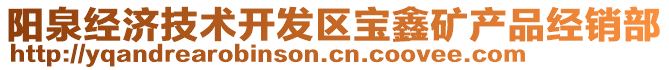 陽泉經(jīng)濟(jì)技術(shù)開發(fā)區(qū)寶鑫礦產(chǎn)品經(jīng)銷部