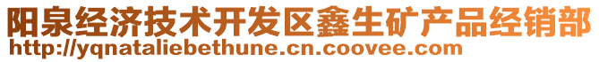 陽泉經(jīng)濟(jì)技術(shù)開發(fā)區(qū)鑫生礦產(chǎn)品經(jīng)銷部