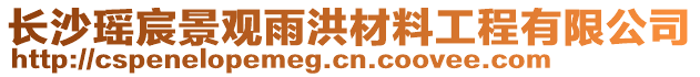 長沙瑤宸景觀雨洪材料工程有限公司