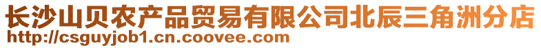 長沙山貝農產品貿易有限公司北辰三角洲分店