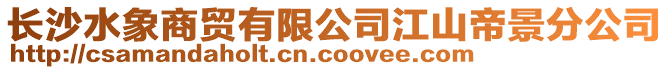 長沙水象商貿有限公司江山帝景分公司