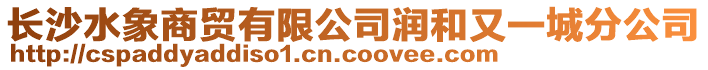 長沙水象商貿有限公司潤和又一城分公司