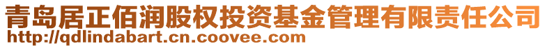 青島居正佰潤股權(quán)投資基金管理有限責任公司