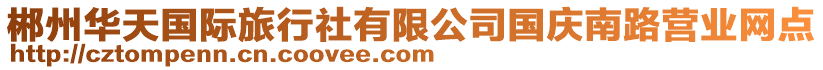 郴州華天國(guó)際旅行社有限公司國(guó)慶南路營(yíng)業(yè)網(wǎng)點(diǎn)