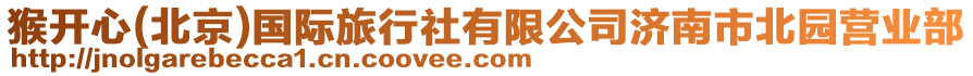 猴開心(北京)國際旅行社有限公司濟南市北園營業部