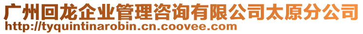 廣州回龍企業(yè)管理咨詢有限公司太原分公司