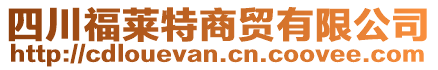 四川福萊特商貿有限公司