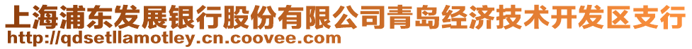 上海浦東發(fā)展銀行股份有限公司青島經(jīng)濟(jì)技術(shù)開發(fā)區(qū)支行