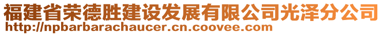 福建省榮德勝建設(shè)發(fā)展有限公司光澤分公司