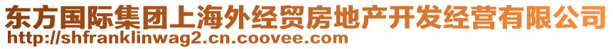 東方國際集團上海外經(jīng)貿(mào)房地產(chǎn)開發(fā)經(jīng)營有限公司