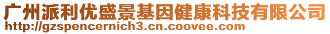 广州派利优盛景基因健康科技有限公司