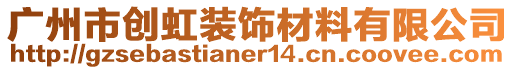 广州市创虹装饰材料有限公司