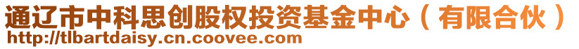 通遼市中科思創(chuàng)股權投資基金中心(有限合伙)