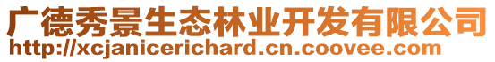 廣德秀景生態(tài)林業(yè)開(kāi)發(fā)有限公司