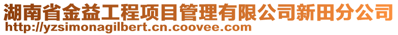 湖南省金益工程项目管理有限公司新田分公司