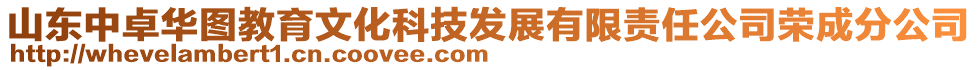 山東中卓華圖教育文化科技發(fā)展有限責任公司榮成分公司