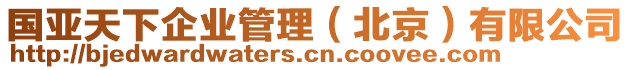 國(guó)亞天下企業(yè)管理(北京)有限公司
