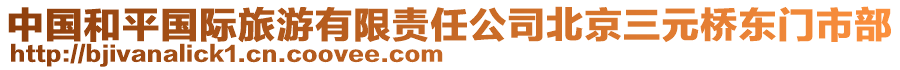 中國(guó)和平國(guó)際旅游有限責(zé)任公司北京三元橋東門(mén)市部