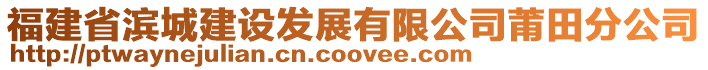 福建省濱城建設發展有限公司莆田分公司