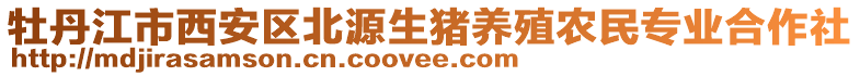 牡丹江市西安區(qū)北源生豬養(yǎng)殖農(nóng)民專業(yè)合作社