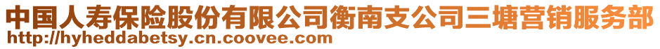 中國(guó)人壽保險(xiǎn)股份有限公司衡南支公司三塘營(yíng)銷服務(wù)部