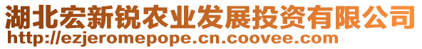 湖北宏新銳農(nóng)業(yè)發(fā)展投資有限公司