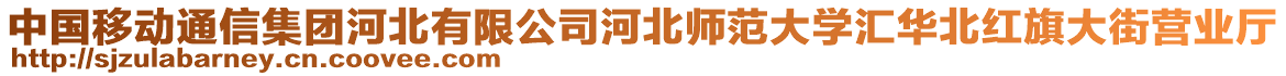 中國移動通信集團(tuán)河北有限公司河北師范大學(xué)匯華北紅旗大街營業(yè)廳