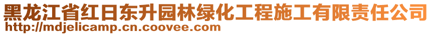 黑龍江省紅日東升園林綠化工程施工有限責任公司