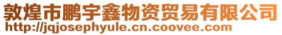 敦煌市鵬宇鑫物資貿(mào)易有限公司